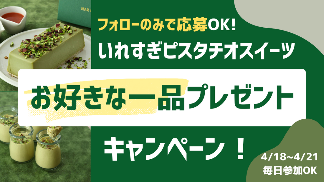 MAX PISTACHIO「お好きな１品プレゼント！」キャンペーン第二弾！